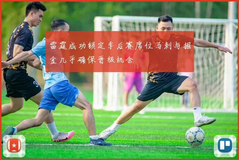 雷霆成功锁定季后赛席位马刺与掘金几乎确保晋级机会